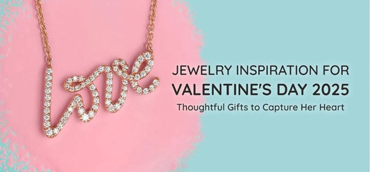 Jewelry Inspiration for Valentine's Day 2025: Thoughtful Gifts to Capture Her Heart
